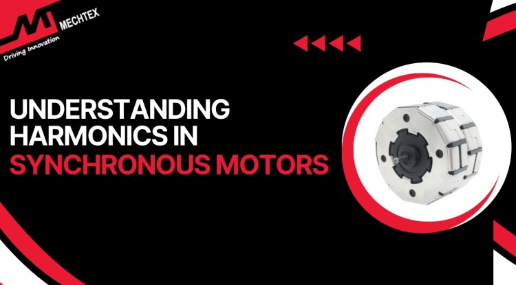 Harmonics in Synchronous Motors: Causes, Effects, and Mitigation