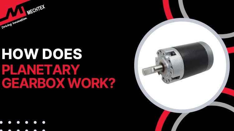 How Does a Planetary Gearbox Work?